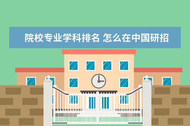 院校专业学科排名 怎么在中国研招网上查院校专业排名?