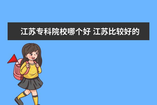 江苏专科院校哪个好 江苏比较好的专科学校