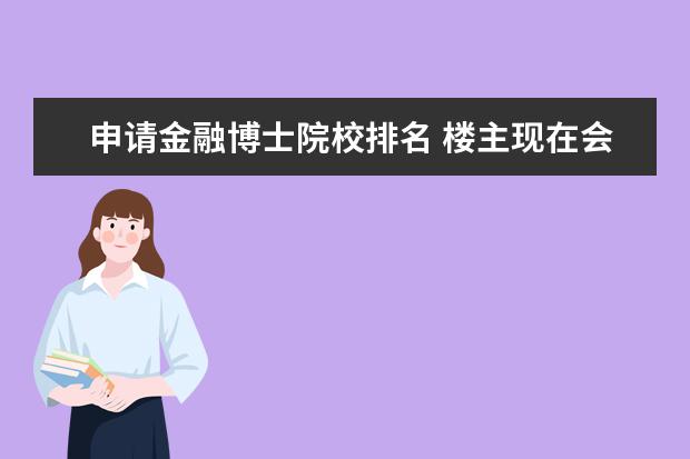 申请金融博士院校排名 楼主现在会计硕士 想读金融学博士 请问申请哪个国家...