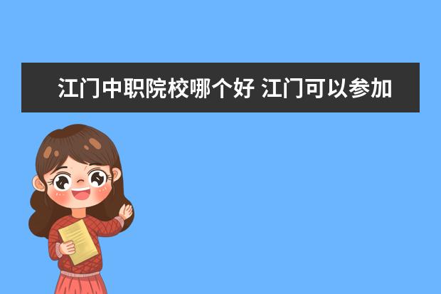 江门中职院校哪个好 江门可以参加高考的中职学校有哪些?