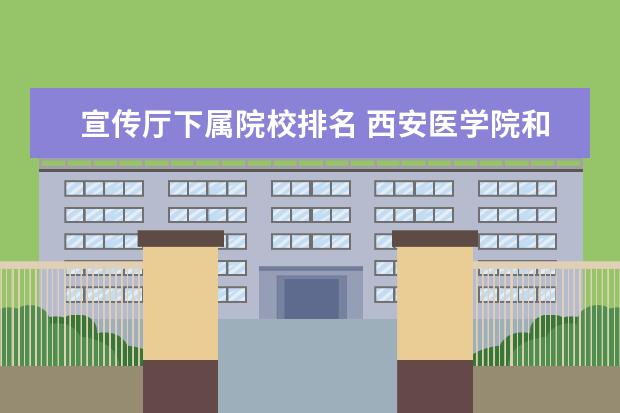 宣传厅下属院校排名 西安医学院和延安大学哪个好