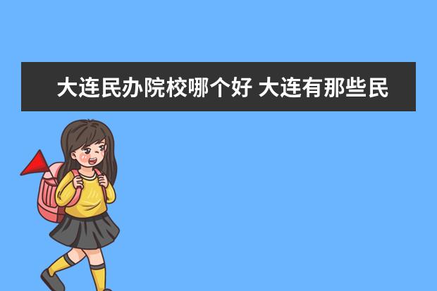 大连民办院校哪个好 大连有那些民办大学?