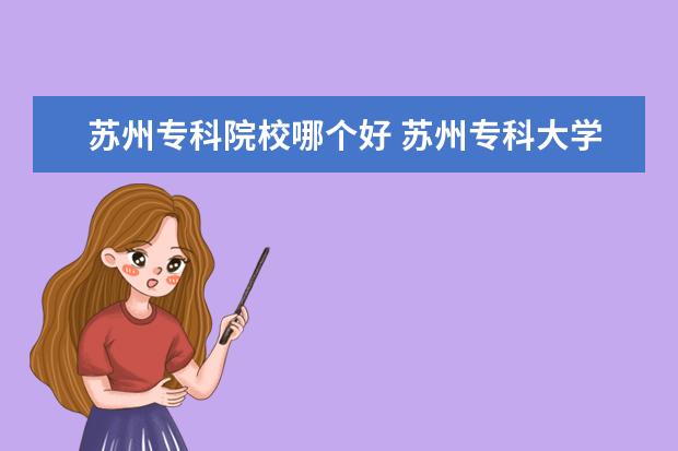 苏州专科院校哪个好 苏州专科大学有哪些