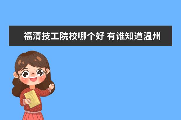 福清技工院校哪个好 有谁知道温州哪个3+2学校好,录取分数是多少,谢谢 - ...