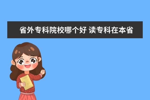 省外专科院校哪个好 读专科在本省好还是外省好