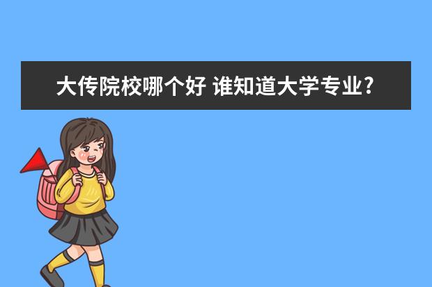 大传院校哪个好 谁知道大学专业?