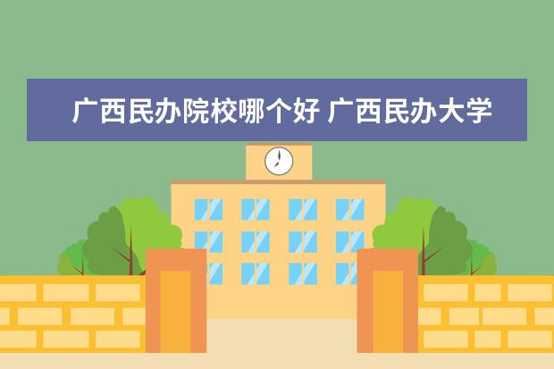 广西民办院校哪个好 广西民办大学排名