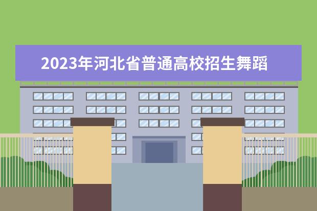 2023年河北省普通高校招生舞蹈类专业统考考生须知