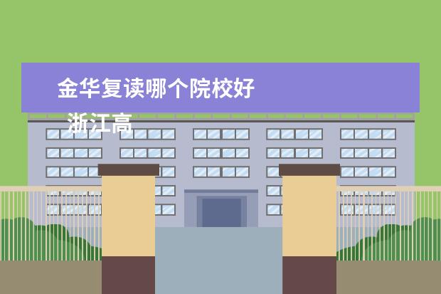 金华复读哪个院校好 
  浙江高三复读学校有哪些