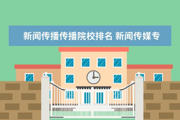 新闻传播传播院校排名 新闻传媒专业的大学排名