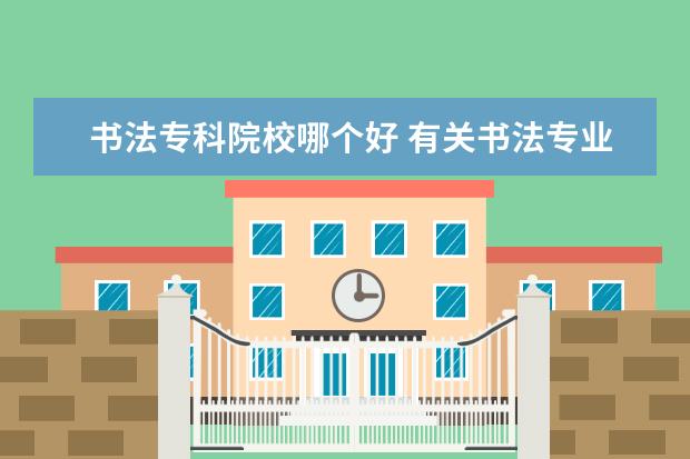 书法专科院校哪个好 有关书法专业的比较好的大学有哪些?