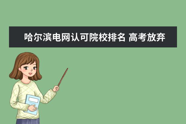 哈尔滨电网认可院校排名 高考放弃哈尔滨工业大学,选择华北电力大学电气专业,...