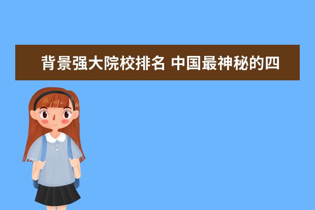 背景强大院校排名 中国最神秘的四所大学