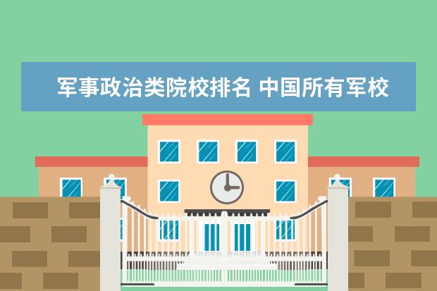 军事政治类院校排名 中国所有军校排名及分数线