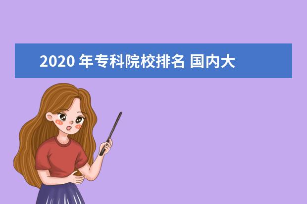 2020 年专科院校排名 国内大专排名