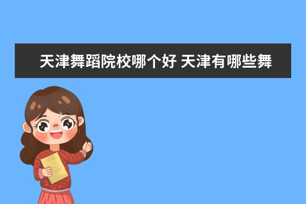 天津舞蹈院校哪个好 天津有哪些舞蹈大学