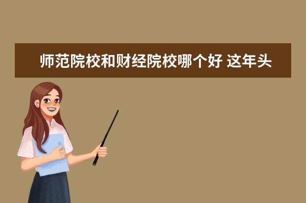 师范院校和财经院校哪个好 这年头学财经还是学师范好一点啊?