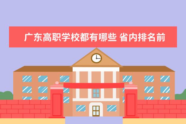 广东高职学校都有哪些 省内排名前十位的学校推荐