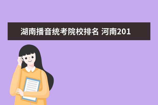 湖南播音统考院校排名 河南2017播音主持统考318分,想去重庆,长沙或者浙江...