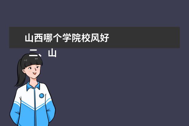 山西哪个学院校风好 
  二、山西大学哪个校区最好及各校区介绍