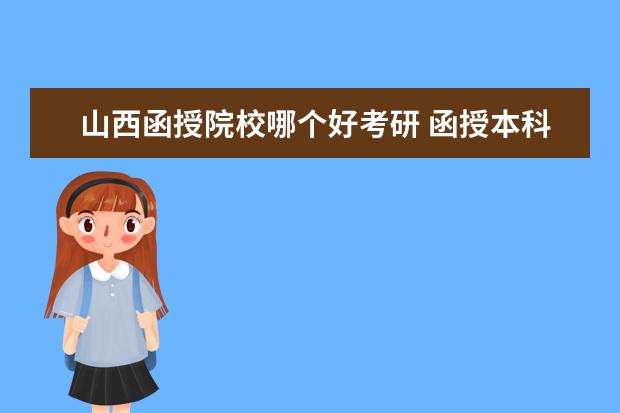 山西函授院校哪个好考研 函授本科可以继续考研吗?跟普通的考研有什么区别? -...