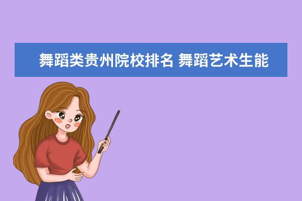 舞蹈类贵州院校排名 舞蹈艺术生能考什么大学