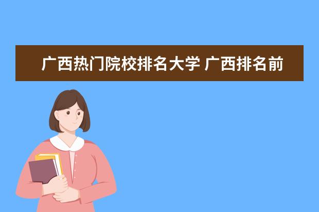 广西热门院校排名大学 广西排名前十的大学