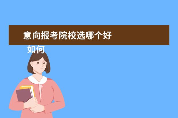 意向报考院校选哪个好 
  如何选择报考的学校