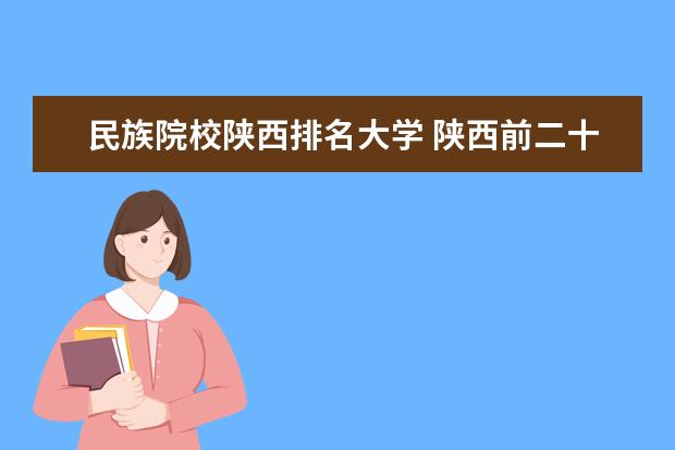 民族院校陕西排名大学 陕西前二十名大学排名