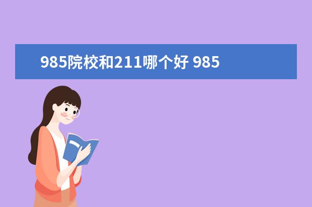 985院校和211哪个好 985大学和211大学哪个好