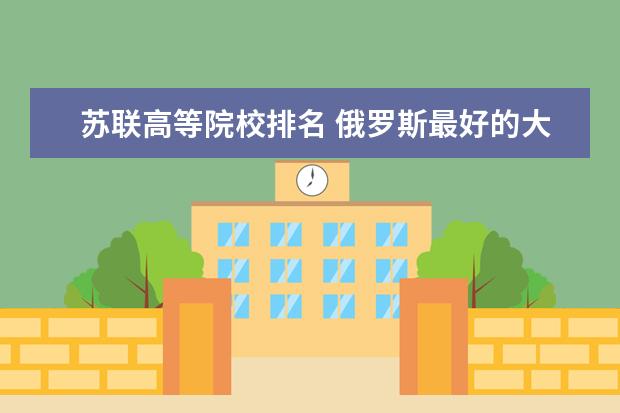 苏联高等院校排名 俄罗斯最好的大学排名