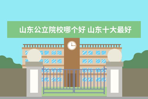 山东公立院校哪个好 山东十大最好的职业院校