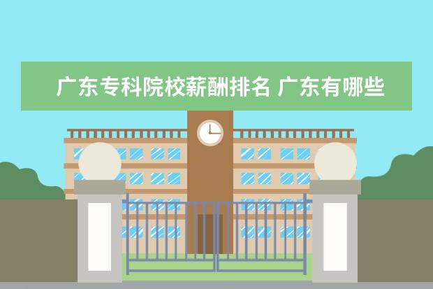 广东专科院校薪酬排名 广东有哪些二本大学,都有哪些特色呢?