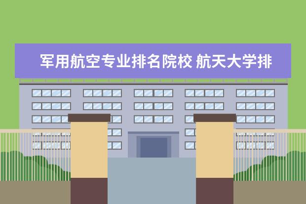 军用航空专业排名院校 航天大学排行榜