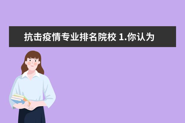 抗击疫情专业排名院校 1.你认为我国在短期内取得抗击疫情重大成果的原因有...