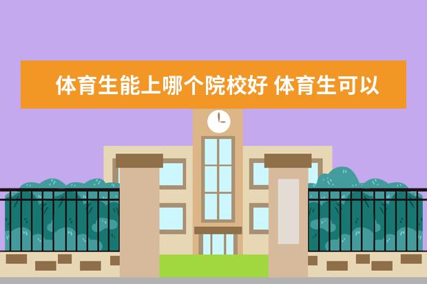 体育生能上哪个院校好 体育生可以考哪些大学