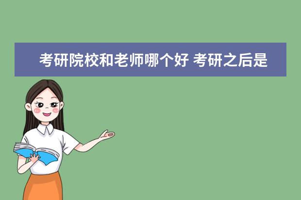 考研院校和老师哪个好 考研之后是当大学老师好还是参军好?