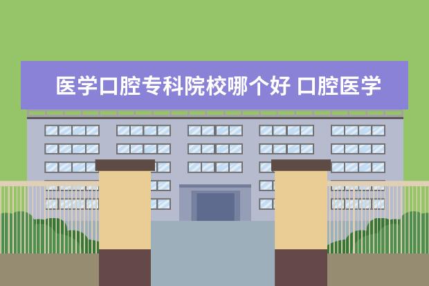 医学口腔专科院校哪个好 口腔医学专业哪个学校最好