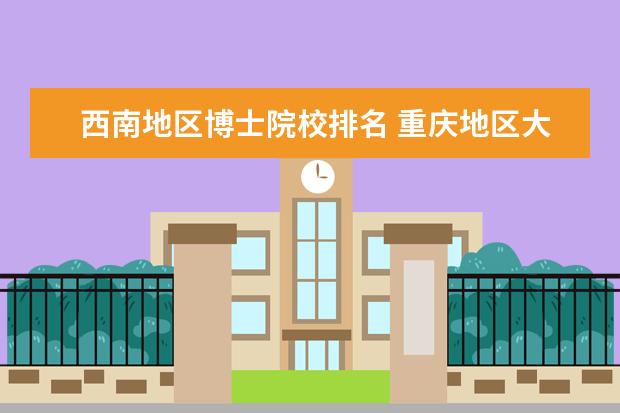 西南地区博士院校排名 重庆地区大学排名