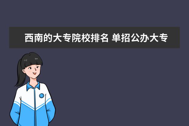 西南的大专院校排名 单招公办大专学校排名