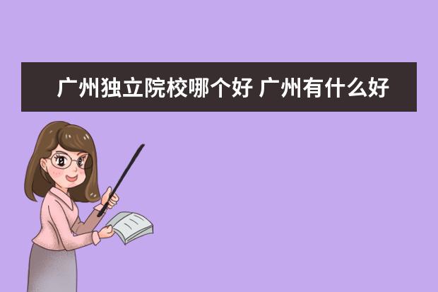 广州独立院校哪个好 广州有什么好的大专学校