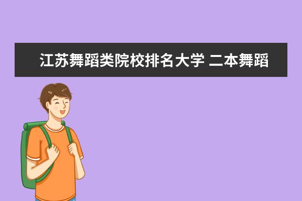 江苏舞蹈类院校排名大学 二本舞蹈类大学排名