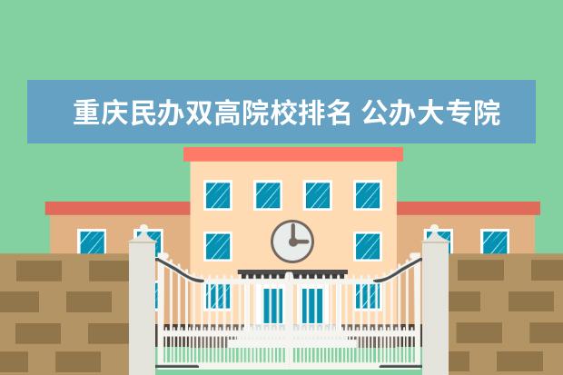 重庆民办双高院校排名 公办大专院校都哪些好呢?