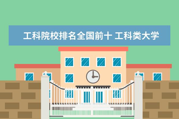 工科院校排名全国前十 工科类大学排名全国