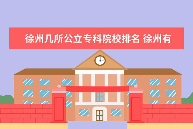 徐州几所公立专科院校排名 徐州有哪些大学?