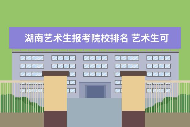 湖南艺术生报考院校排名 艺术生可以报考哪些大学?