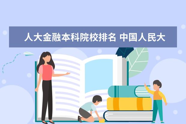 人大金融本科院校排名 中国人民大学哪四个“王牌专业”最热门?