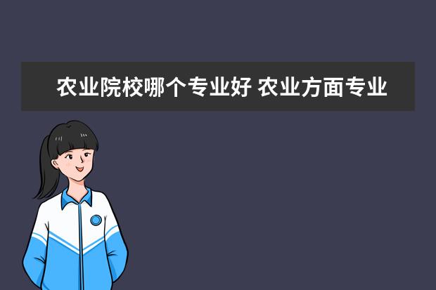 农业院校哪个专业好 农业方面专业哪个学校最好?