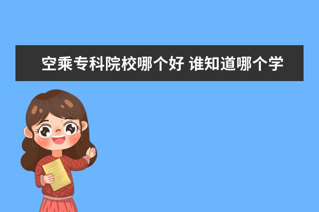 空乘专科院校哪个好 谁知道哪个学校的空姐专业好?需要多少分啊? - 百度...