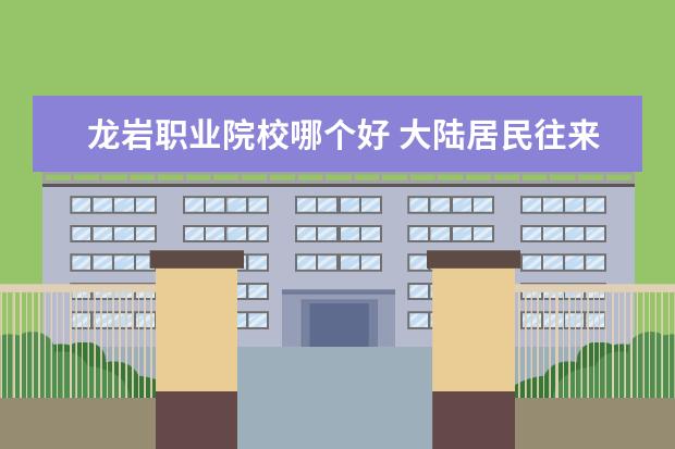 龙岩职业院校哪个好 大陆居民往来台湾通行证需要什么材料